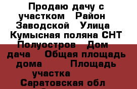 Продаю дачу с участком › Район ­ Заводской › Улица ­ Кумысная поляна СНТ Полуостров › Дом ­ дача7 › Общая площадь дома ­ 15 › Площадь участка ­ 618 - Саратовская обл., Саратов г. Недвижимость » Дома, коттеджи, дачи продажа   . Саратовская обл.,Саратов г.